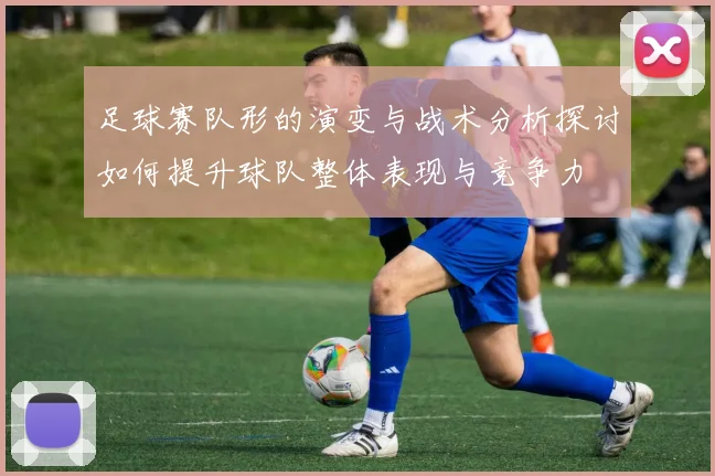 足球赛队形的演变与战术分析探讨如何提升球队整体表现与竞争力