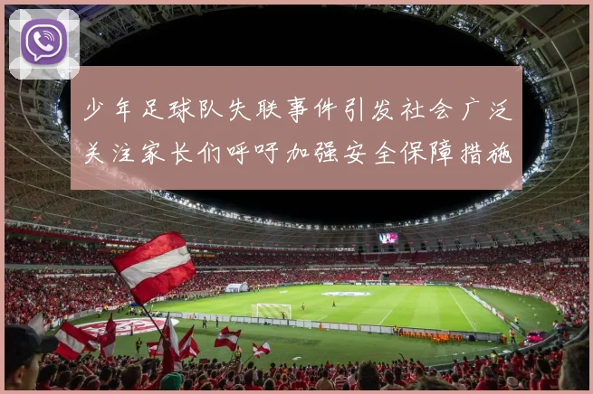 少年足球队失联事件引发社会广泛关注家长们呼吁加强安全保障措施
