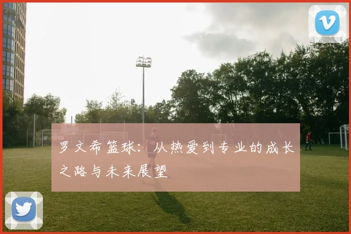 罗文希篮球：从热爱到专业的成长之路与未来展望