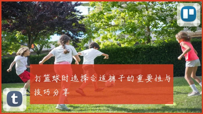 打篮球时选择合适裤子的重要性与技巧分享