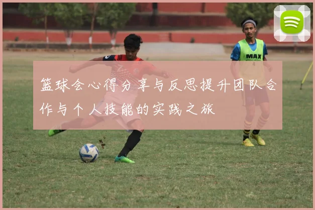 篮球会心得分享与反思提升团队合作与个人技能的实践之旅